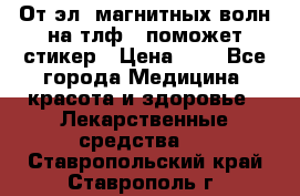 От эл. магнитных волн на тлф – поможет стикер › Цена ­ 1 - Все города Медицина, красота и здоровье » Лекарственные средства   . Ставропольский край,Ставрополь г.